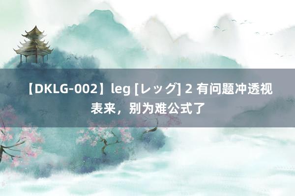 【DKLG-002】leg [レッグ] 2 有问题冲透视表来，别为难公式了