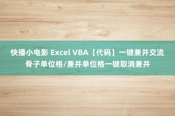 快播小电影 Excel VBA【代码】一键兼并交流骨子单位格/兼并单位格一键取消兼并