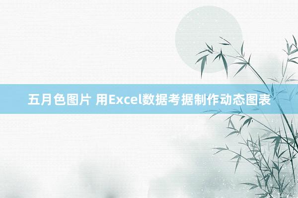 五月色图片 用Excel数据考据制作动态图表