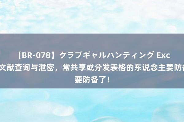 【BR-078】クラブギャルハンティング Excel跨文献查询与泄密，常共享或分发表格的东说念主要防备了！