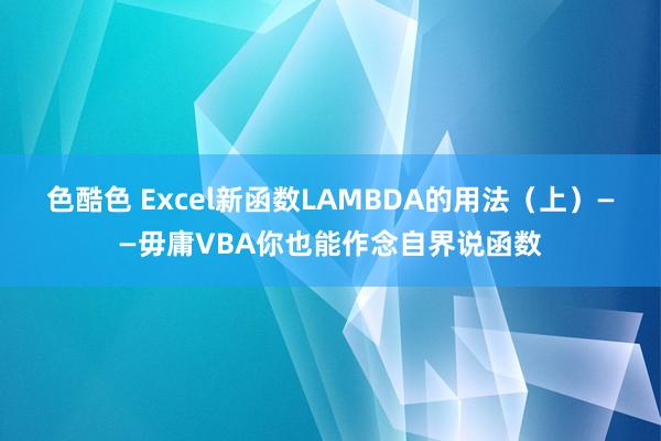 色酷色 Excel新函数LAMBDA的用法（上）——毋庸VBA你也能作念自界说函数