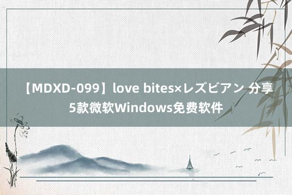 【MDXD-099】love bites×レズビアン 分享5款微软Windows免费软件