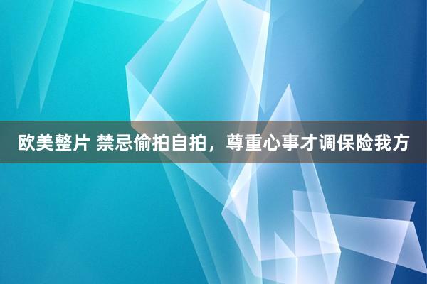 欧美整片 禁忌偷拍自拍，尊重心事才调保险我方