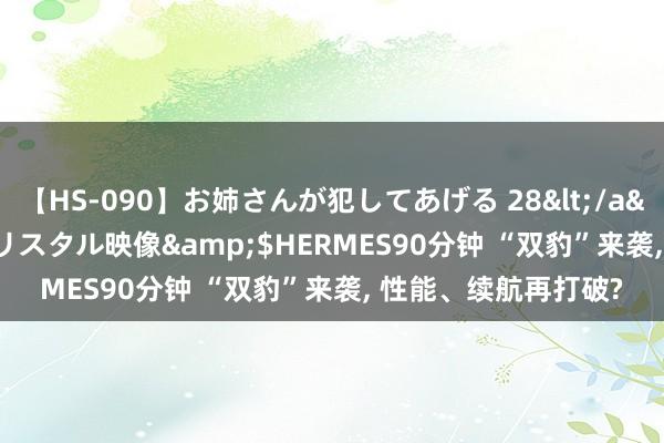 【HS-090】お姉さんが犯してあげる 28</a>2004-10-01クリスタル映像&$HERMES90分钟 “双豹”来袭, 性能、续航再打破?