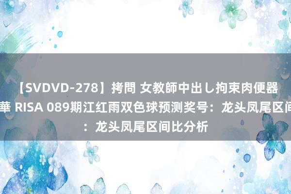 【SVDVD-278】拷問 女教師中出し拘束肉便器 仁科百華 RISA 089期江红雨双色球预测奖号：龙头凤尾区间比分析