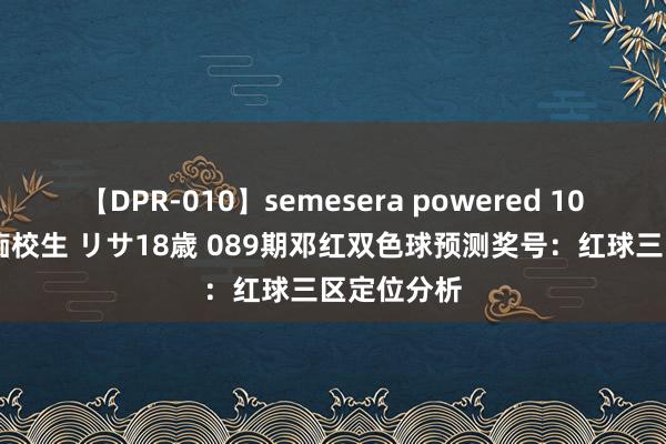 【DPR-010】semesera powered 10 ギャル女痴校生 リサ18歳 089期邓红双色球预测奖号：红球三区定位分析