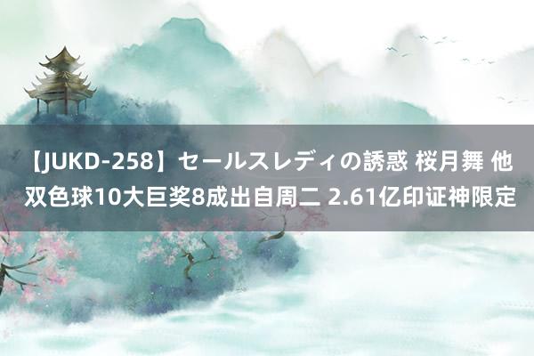 【JUKD-258】セールスレディの誘惑 桜月舞 他 双色球10大巨奖8成出自周二 2.61亿印证神限定