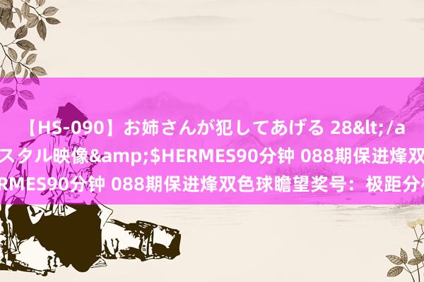 【HS-090】お姉さんが犯してあげる 28</a>2004-10-01クリスタル映像&$HERMES90分钟 088期保进烽双色球瞻望奖号：极距分析