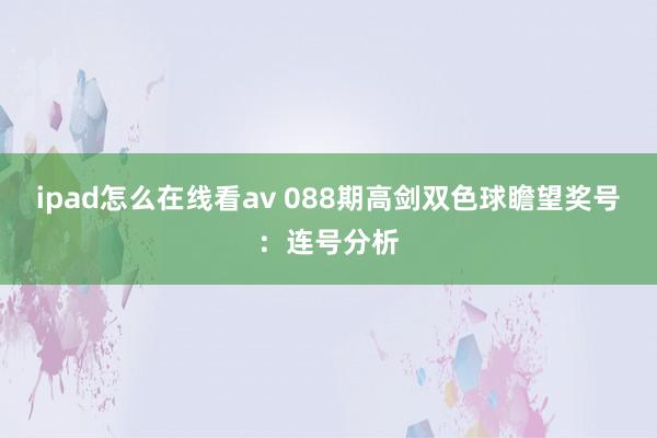 ipad怎么在线看av 088期高剑双色球瞻望奖号：连号分析