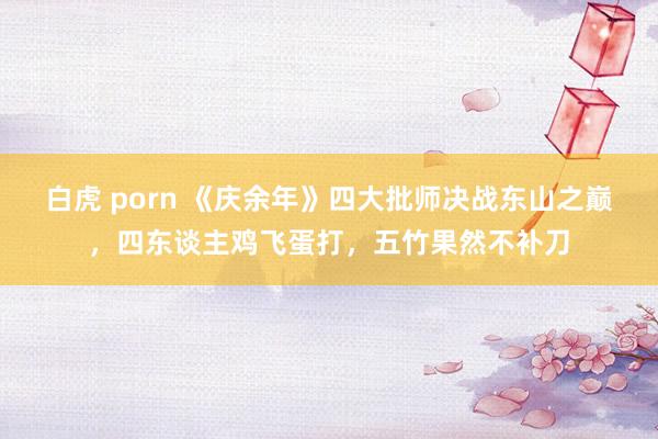 白虎 porn 《庆余年》四大批师决战东山之巅，四东谈主鸡飞蛋打，五竹果然不补刀