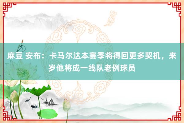 麻豆 安布：卡马尔达本赛季将得回更多契机，来岁他将成一线队老例球员