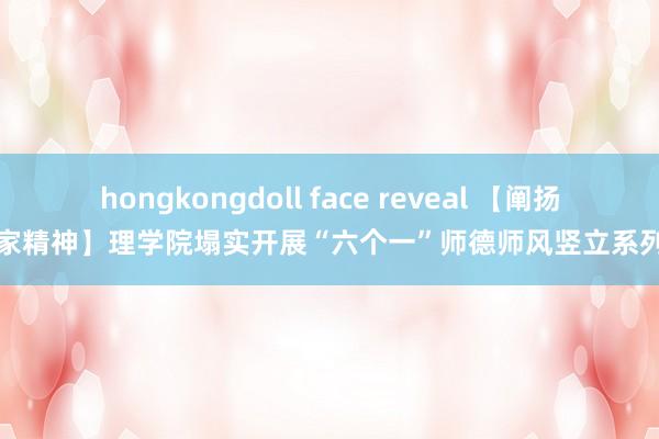 hongkongdoll face reveal 【阐扬教育家精神】理学院塌实开展“六个一”师德师风竖立系列行为