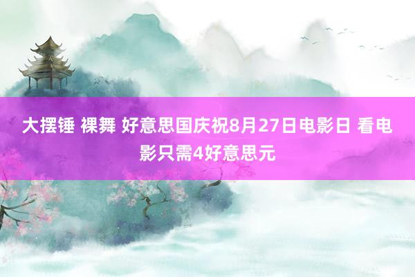 大摆锤 裸舞 好意思国庆祝8月27日电影日 看电影只需4好意思元