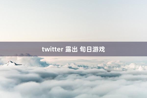 twitter 露出 旬日游戏