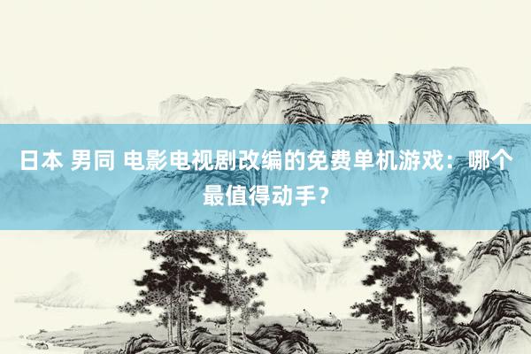 日本 男同 电影电视剧改编的免费单机游戏：哪个最值得动手？