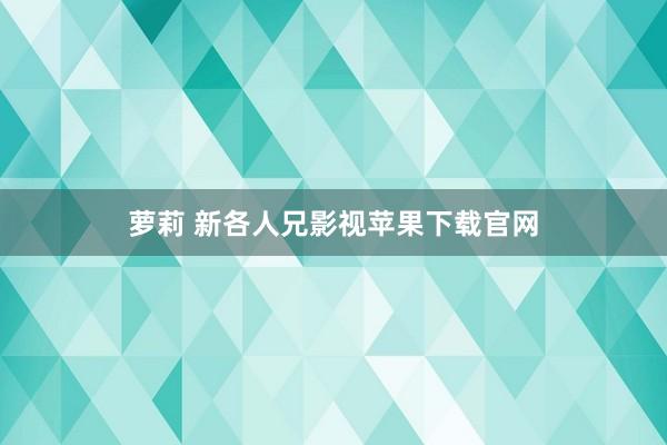 萝莉 新各人兄影视苹果下载官网