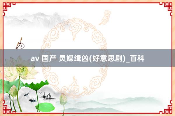 av 国产 灵媒缉凶(好意思剧)_百科